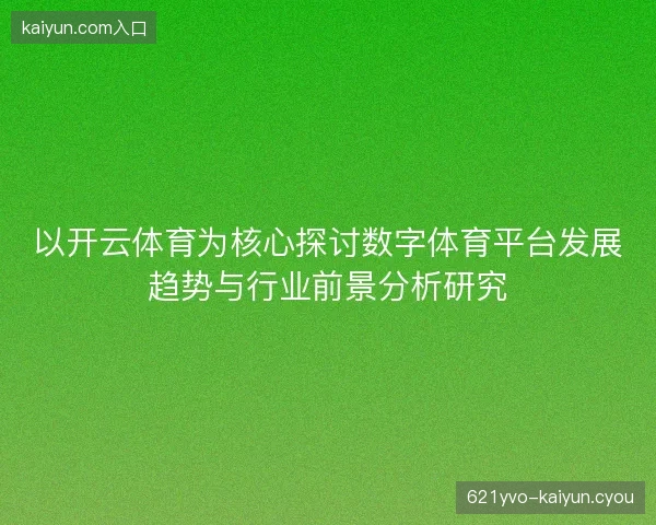 以开云体育为核心探讨数字体育平台发展趋势与行业前景分析研究