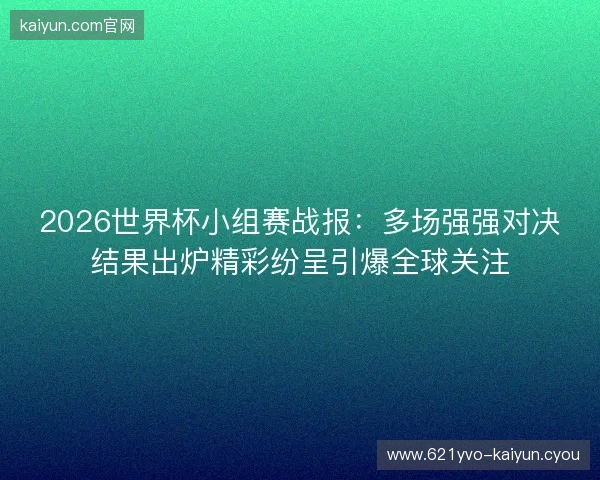 2026世界杯小组赛战报：多场强强对决结果出炉精彩纷呈引爆全球关注