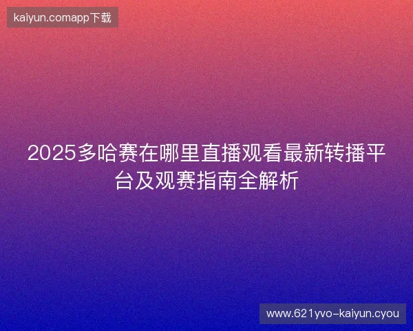 2025多哈赛在哪里直播观看最新转播平台及观赛指南全解析