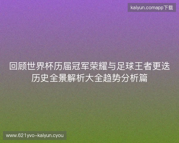 回顾世界杯历届冠军荣耀与足球王者更迭历史全景解析大全趋势分析篇